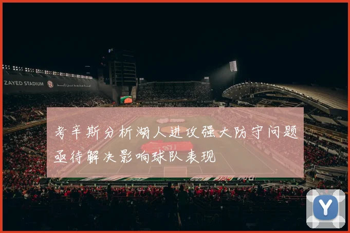 考辛斯分析湖人进攻强大防守问题亟待解决影响球队表现