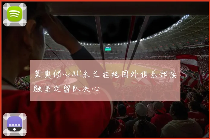 莱奥倾心AC米兰拒绝国外俱乐部接触坚定留队决心