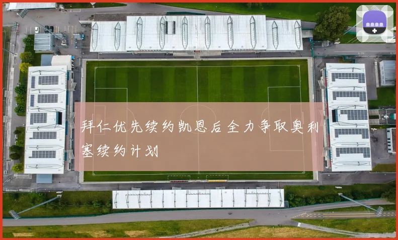 拜仁优先续约凯恩后全力争取奥利塞续约计划