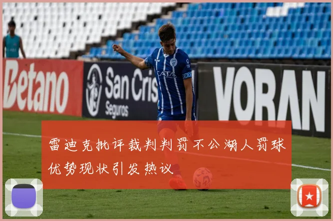 雷迪克批评裁判判罚不公湖人罚球优势现状引发热议