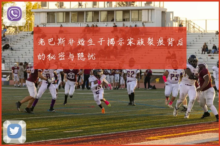 老巴斯非婚生子揭示家族裂痕背后的秘密与隐忧