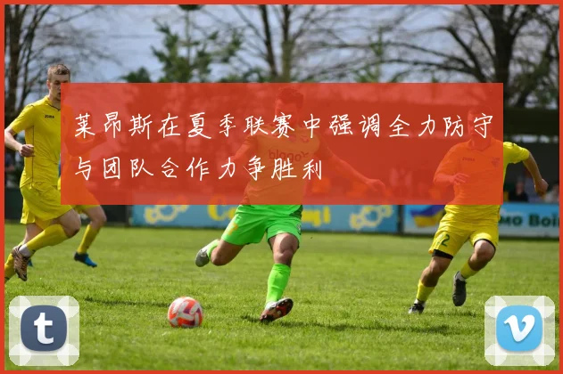 莱昂斯在夏季联赛中强调全力防守与团队合作力争胜利