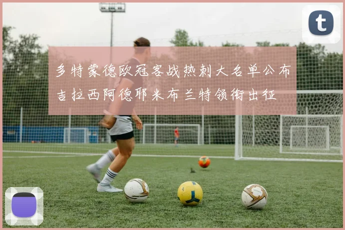多特蒙德欧冠客战热刺大名单公布吉拉西阿德耶米布兰特领衔出征