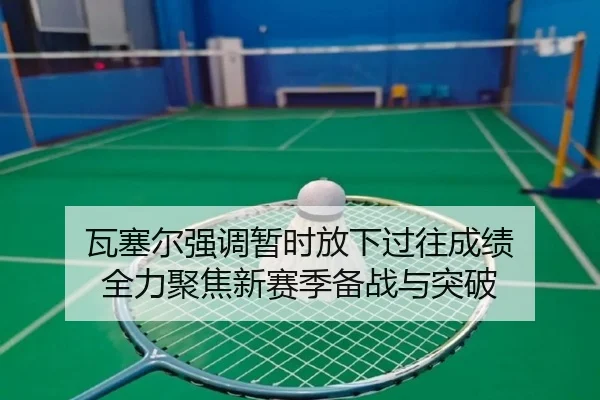 瓦塞尔强调暂时放下过往成绩 全力聚焦新赛季备战与突破
